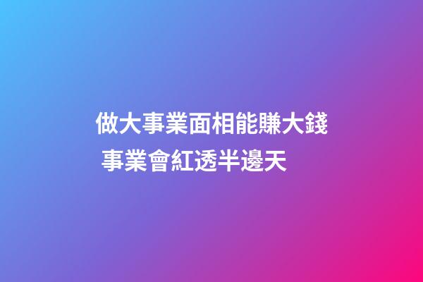 做大事業面相能賺大錢 事業會紅透半邊天